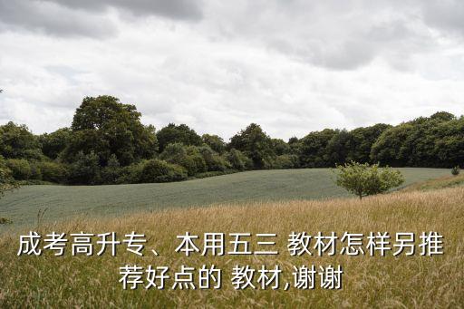成考高升專、本用五三 教材怎樣另推薦好點(diǎn)的 教材,謝謝