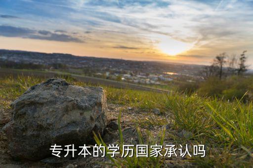  專升本的學(xué)歷國(guó)家承認(rèn)嗎