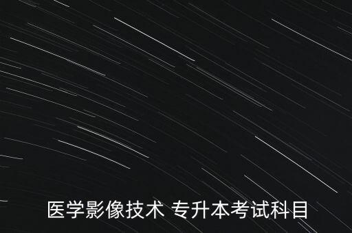 醫(yī)學影像技術(shù) 專升本考試科目