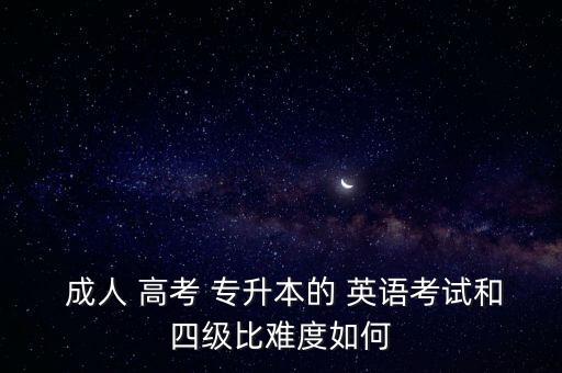  成人 高考 專(zhuān)升本的 英語(yǔ)考試和四級(jí)比難度如何