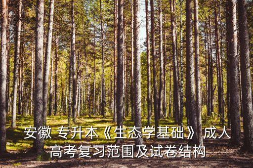  安徽 專升本《生態(tài)學基礎》 成人 高考復習范圍及試卷結(jié)構(gòu)
