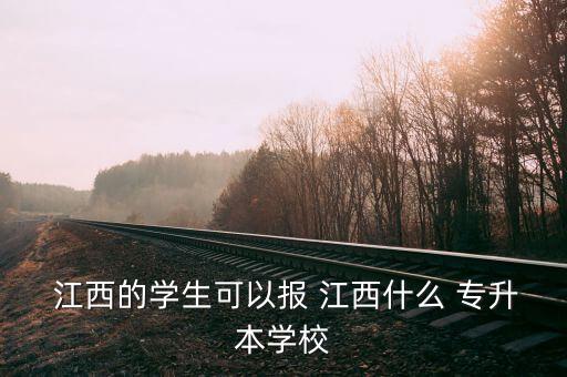  江西的學(xué)生可以報(bào) 江西什么 專升本學(xué)校