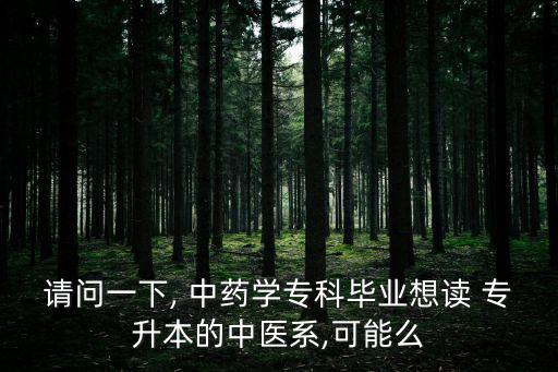 請問一下, 中藥學專科畢業(yè)想讀 專升本的中醫(yī)系,可能么