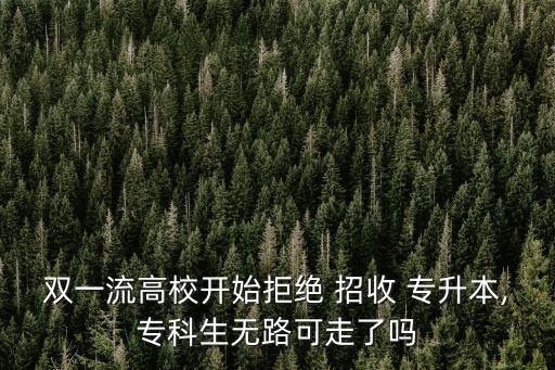 雙一流高校開始拒絕 招收 專升本,?？粕鸁o路可走了嗎