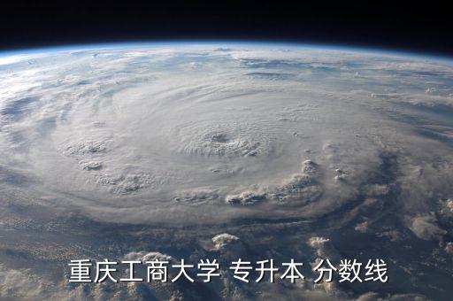  重慶工商大學 專升本 分數(shù)線