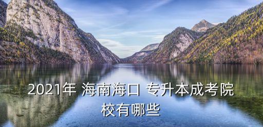 2021年 海南?？?專升本成考院校有哪些