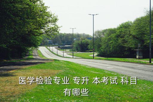 醫(yī)學(xué)檢驗(yàn)專業(yè) 專升 本考試 科目有哪些