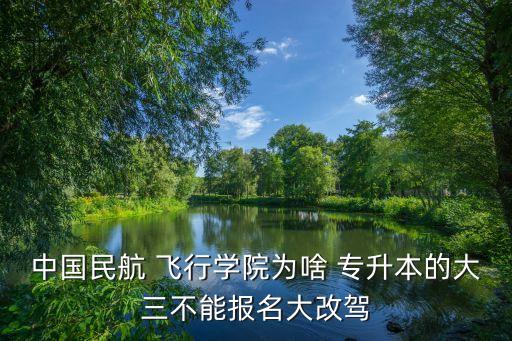 中國民航 飛行學(xué)院為啥 專升本的大三不能報(bào)名大改駕