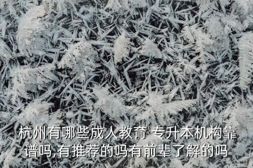  杭州有哪些成人教育 專升本機(jī)構(gòu)靠譜嗎,有推薦的嗎有前輩了解的嗎