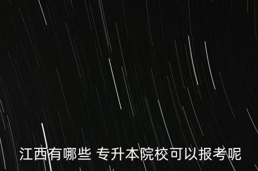  江西有哪些 專(zhuān)升本院?？梢詧?bào)考呢