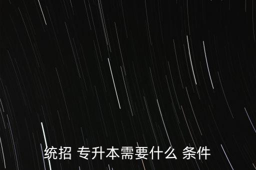 統(tǒng)招 專升本需要什么 條件
