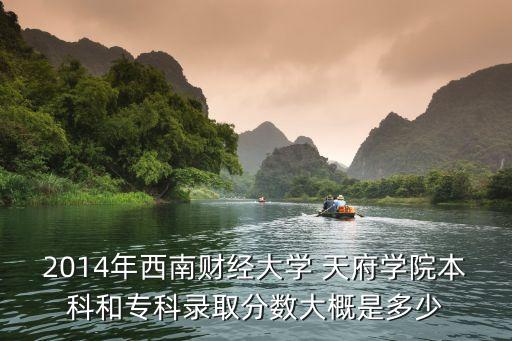 2014年西南財經(jīng)大學(xué) 天府學(xué)院本科和?？其浫》謹?shù)大概是多少