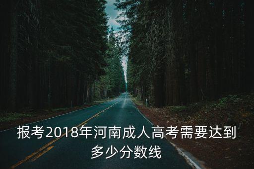 報考2018年河南成人高考需要達到多少分數(shù)線