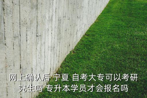 網(wǎng)上確認(rèn)后 寧夏 自考大專可以考研究生嗎 專升本學(xué)員才會報(bào)名嗎