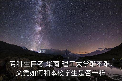 ?？粕钥?華南 理工大學(xué)難不難,文憑如何和本校學(xué)生是否一樣