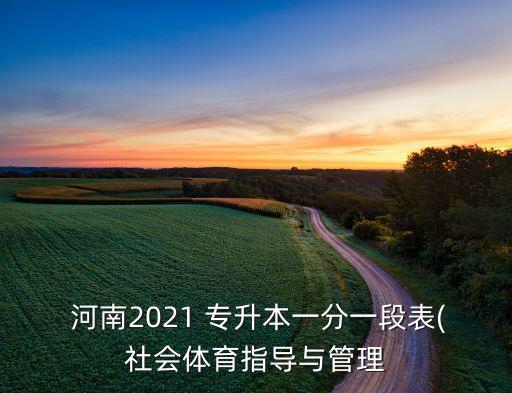  河南2021 專升本一分一段表(社會(huì)體育指導(dǎo)與管理