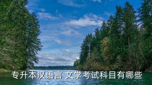  專(zhuān)升本漢語(yǔ)言 文學(xué)考試科目有哪些