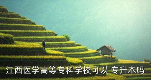 江西醫(yī)學(xué)高等?？茖W(xué)?？梢?專升本嗎