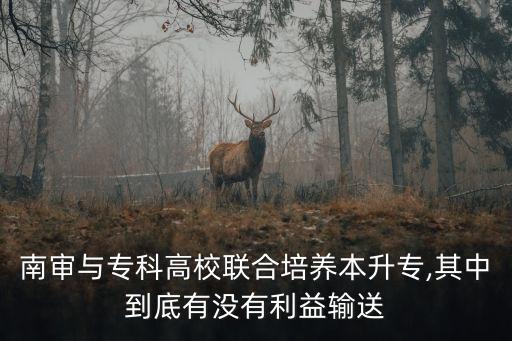 南審與?？聘咝Ｂ?lián)合培養(yǎng)本升專,其中到底有沒有利益輸送