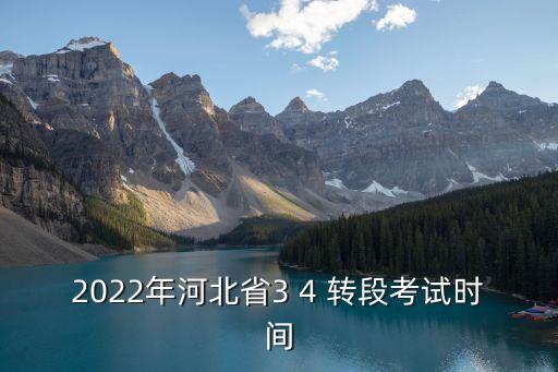 2022年河北省3 4 轉段考試時間