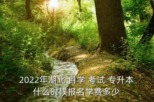 2022年湖北 自學(xué) 考試 專升本什么時(shí)候報(bào)名學(xué)費(fèi)多少