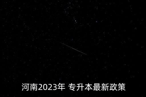  河南2023年 專升本最新政策