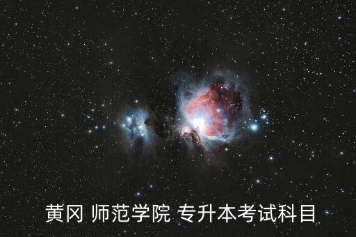  黃岡 師范學(xué)院 專(zhuān)升本考試科目