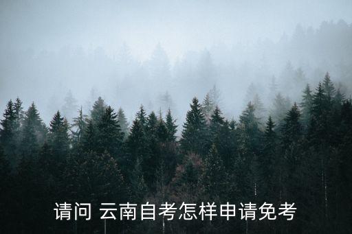 請問 云南自考怎樣申請免考