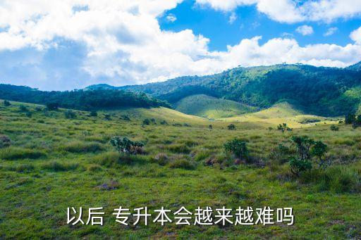 以后 專升本會越來越難嗎