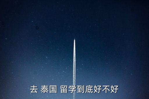 去 泰國(guó) 留學(xué)到底好不好