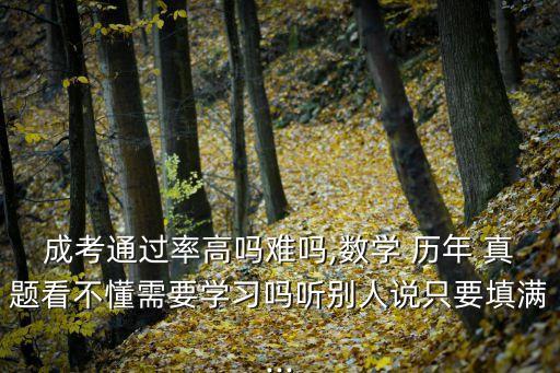 成考通過(guò)率高嗎難嗎,數(shù)學(xué) 歷年 真題看不懂需要學(xué)習(xí)嗎聽(tīng)別人說(shuō)只要填滿(mǎn)...