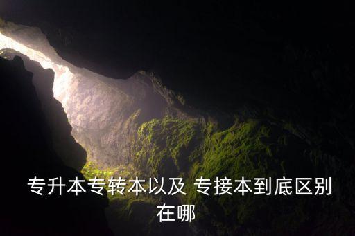  專升本專轉本以及 專接本到底區(qū)別在哪