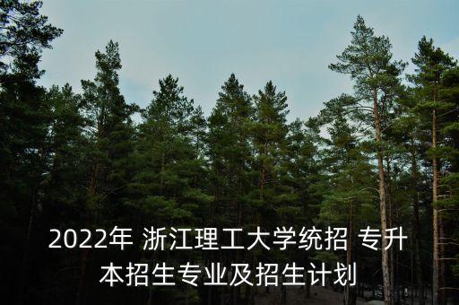 2022年 浙江理工大學(xué)統(tǒng)招 專(zhuān)升本招生專(zhuān)業(yè)及招生計(jì)劃