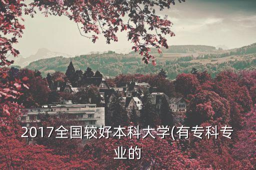 2017全國較好本科大學(xué)(有?？茖I(yè)的