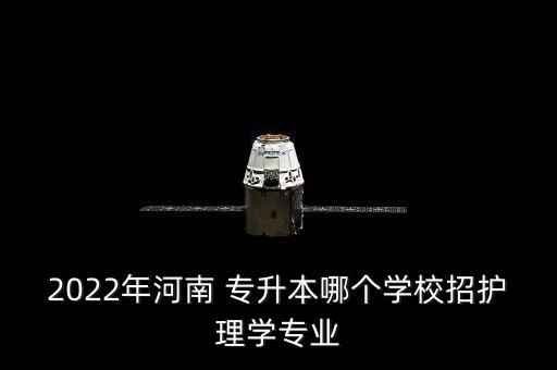 2022年河南 專升本哪個學(xué)校招護理學(xué)專業(yè)