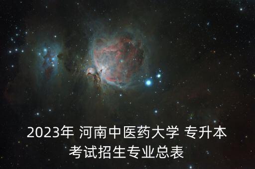 2023年 河南中醫(yī)藥大學(xué) 專升本考試招生專業(yè)總表