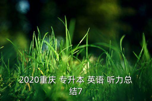 2020重慶 專升本 英語(yǔ) 聽(tīng)力總結(jié)7