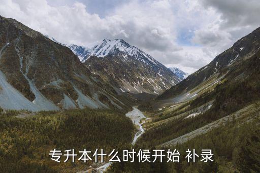  專升本什么時(shí)候開始 補(bǔ)錄