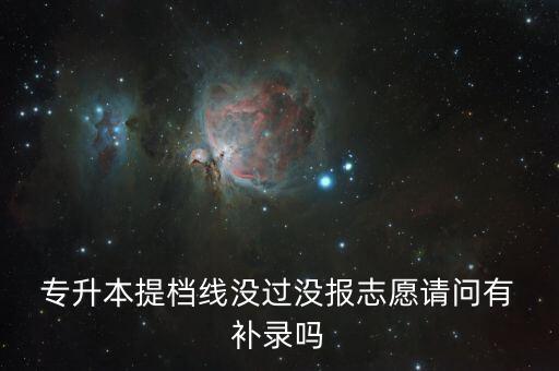  專升本提檔線沒(méi)過(guò)沒(méi)報(bào)志愿請(qǐng)問(wèn)有 補(bǔ)錄嗎