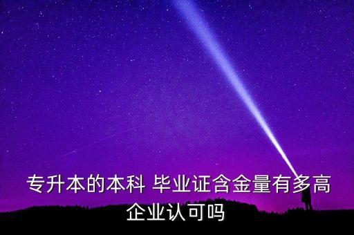  專(zhuān)升本的本科 畢業(yè)證含金量有多高企業(yè)認(rèn)可嗎