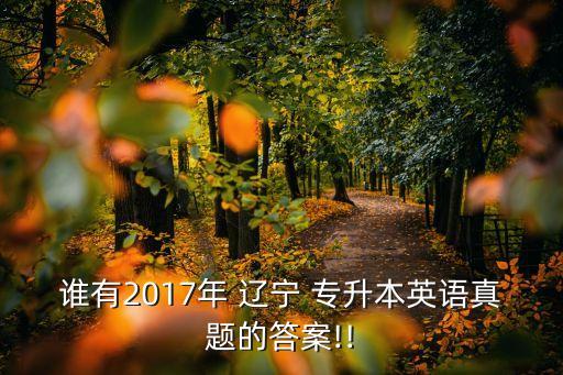 誰有2017年 遼寧 專升本英語真題的答案!!