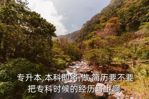  專升本,本科即將,做 簡(jiǎn)歷要不要把專科時(shí)候的經(jīng)歷寫上啊