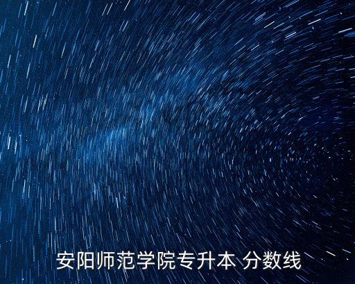  安陽師范學(xué)院專升本 分?jǐn)?shù)線