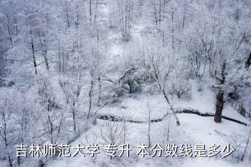 吉林師范大學 專升 本分數(shù)線是多少