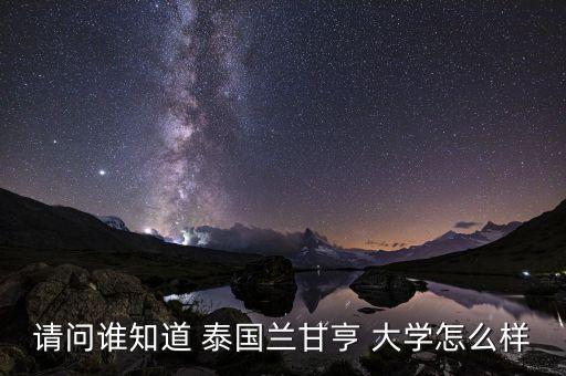 請(qǐng)問誰知道 泰國(guó)蘭甘亨 大學(xué)怎么樣