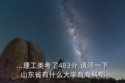 ...理工類考了483分,請問一下 山東省有什么大學(xué)有?？撇? class=