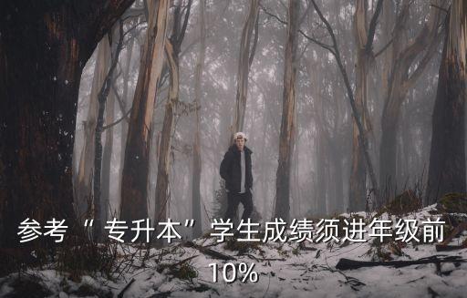 參考“ 專升本”學(xué)生成績(jī)須進(jìn)年級(jí)前10%