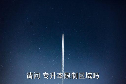 請問 專升本限制區(qū)域嗎