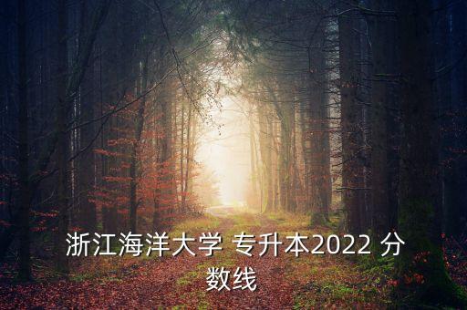  浙江海洋大學 專升本2022 分數線