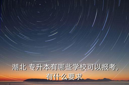  湖北 專升本有哪些學?？梢詧罂?有什么要求